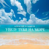 Песня Алексей Чумаков - Увезу тебя на море