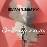 Песня Ислам Пшидаток - Отпускаю