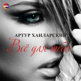 Песня Артур Ханларский - Всё для тебя