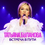 Песня Татьяна Буланова - Встреча в пути