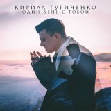 Песня Кирилл Туриченко - Один день с тобой