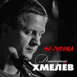 Песня Дмитрий Хмелёв - Не судьба