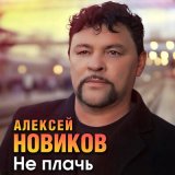 Песня Алексей Новиков - Не плачь