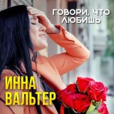 Песня Инна Вальтер - Говори, что любишь!