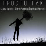 Песня Сергей Никитин, Евгений Маргулис, Сергей «Чиж» Чиграков - Просто так