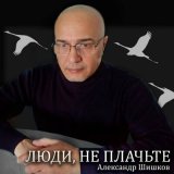 Песня Александр Шишков - Люди, не плачьте