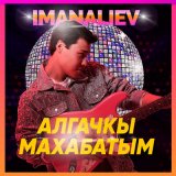 Песня imanaliev - Алгачкы махабатым