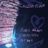 Песня Саша Gap - Дай мне больше огня